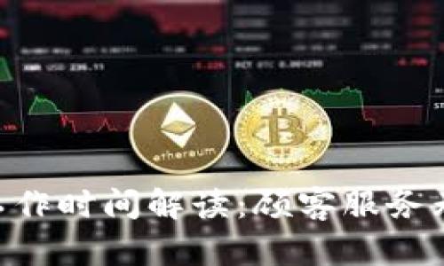  бишt p钱包客服工作时间解读：顾客服务无忧，随时解决您的问题