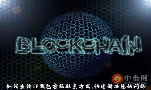 
如何查询TP钱包客服联系方式，快速解决您的问题