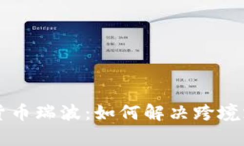 美国数字货币瑞波：如何解决跨境支付的痛点