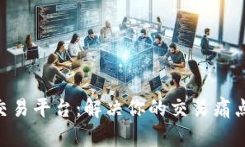 智库数字货币交易平台：解决你的交易痛点，轻松投资未来