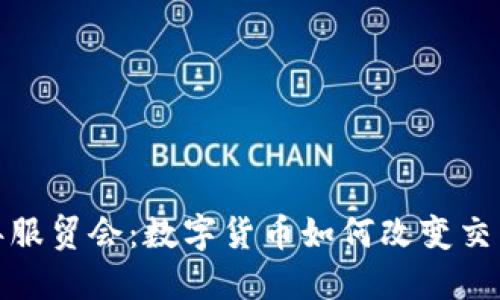 2023年服贸会：数字货币如何改变交易方式？