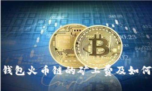 全面解析：T P钱包火币链的矿工费及如何降低交易成本