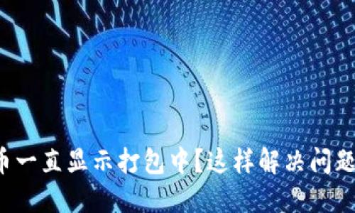 TP钱包转币一直显示打包中？这样解决问题轻松搞定！