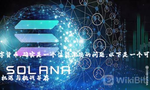 关于加纳是否会玩数字货币，确实是一个值得深思的问题。以下是一个可能的结构和内容大纲。


加纳数字货币的崛起：机遇与挑战并存