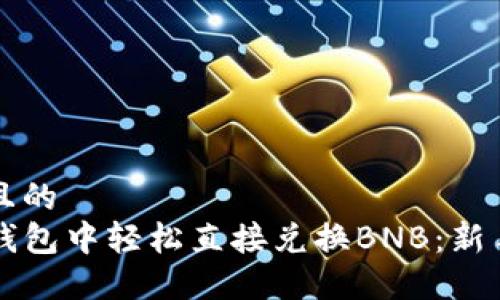 思考一个且的  
如何在TP钱包中轻松直接兑换BNB：新手必看指南