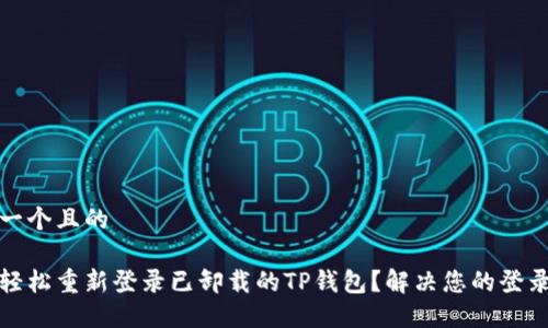 思考一个且的

如何轻松重新登录已卸载的TP钱包？解决您的登录烦恼