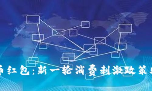 重庆数字货币红包：新一轮消费刺激政策助力经济复苏