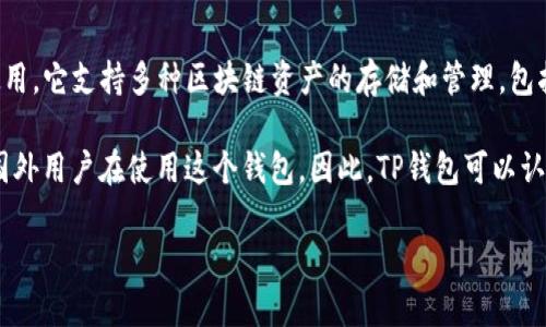 TP钱包（TokenPocket Wallet）是一个去中心化的数字钱包，主要在区块链生态系统中使用。它支持多种区块链资产的存储和管理，包括以太坊、EOS等。TP钱包最初由中国团队开发，因此在最初阶段它被视为一个“国内”产品。

然而，TP钱包的用户群体已经扩展到全球范围，现如今它的用户不仅限于国内，还有许多国外用户在使用这个钱包。因此，TP钱包可以认为是一款具有国际化特征的数字钱包，虽然其起源是在中国。

如果你有更多具体问题或者想了解TP钱包的相关功能和使用，欢迎提问！