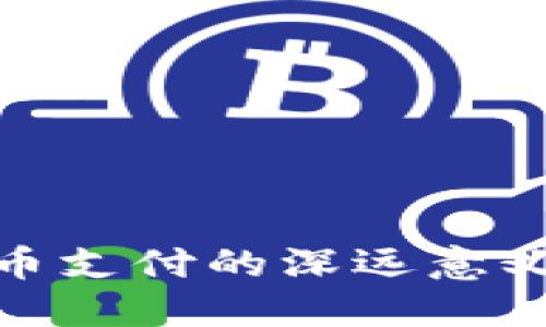 探索数字货币支付的深远意义与未来趋势