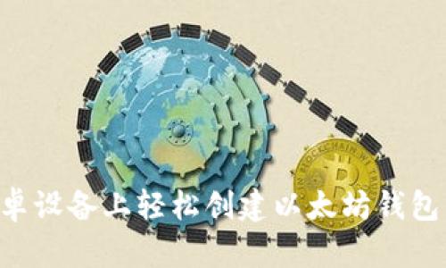 如何在安卓设备上轻松创建以太坊钱包：完整指南