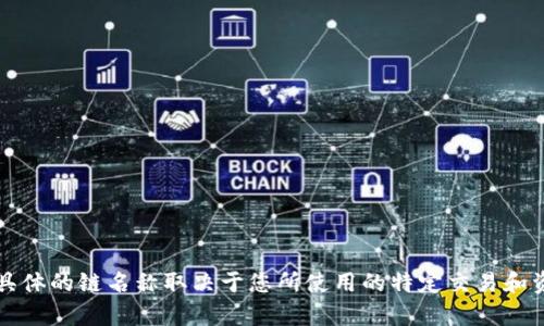 TP钱包（TP Wallet）支持多种区块链，包括但不限于以太坊（Ethereum）、波场（Tron）、币安智能链（Binance Smart Chain）等。具体的链名称取决于您所使用的特定交易和资产。您可以在钱包应用内查看支持的区块链信息和相关地址。如果您有特定的数字资产需求，可以在TP钱包内找到相应的链名称。