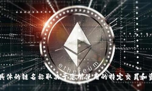 TP钱包（TP Wallet）支持多种区块链，包括但不限于以太坊（Ethereum）、波场（Tron）、币安智能链（Binance Smart Chain）等。具体的链名称取决于您所使用的特定交易和资产。您可以在钱包应用内查看支持的区块链信息和相关地址。如果您有特定的数字资产需求，可以在TP钱包内找到相应的链名称。