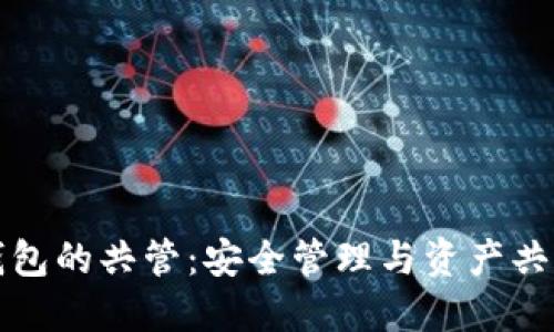 如何实现以太坊钱包的共管：安全管理与资产共享的完美解决方案