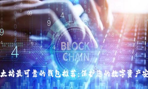 以太坊最可靠的钱包推荐：保护您的数字资产安全