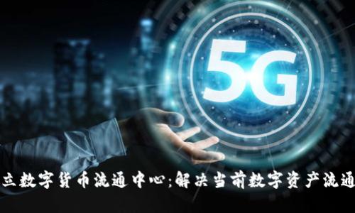 如何建立数字货币流通中心：解决当前数字资产流通的痛点