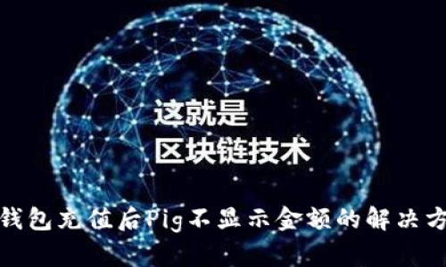 Tp钱包充值后Pig不显示金额的解决方案