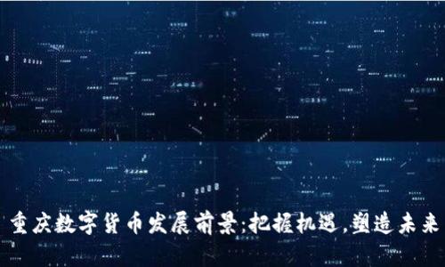 重庆数字货币发展前景：把握机遇，塑造未来