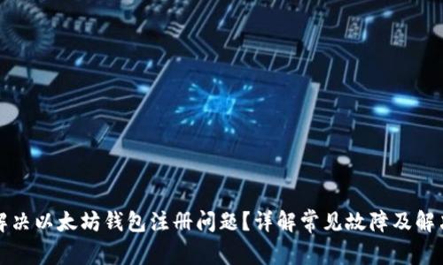 如何解决以太坊钱包注册问题？详解常见故障及解决方案