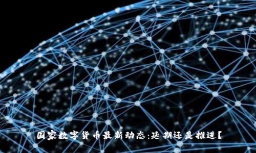 国家数字货币最新动态：延期还是推进？