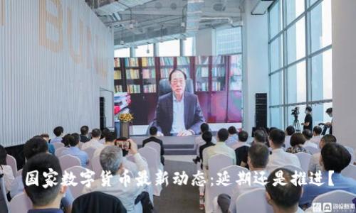 国家数字货币最新动态：延期还是推进？