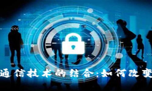 数字货币与通信技术的结合：如何改变我们的生活
