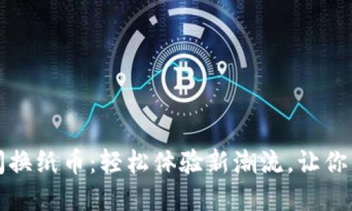 数字货币快闪换纸币：轻松体验新潮流，让你的投资更灵活
