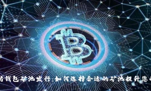以太坊钱包矿池发行：如何选择合适的矿池提升您的收益
