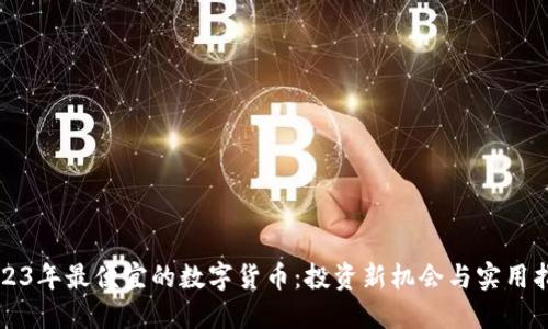 2023年最便宜的数字货币：投资新机会与实用指南