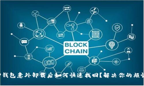 TP钱包意外卸载后如何快速找回？解决你的烦恼！