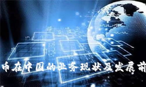 数字货币在中国的业务现状及发展前景分析