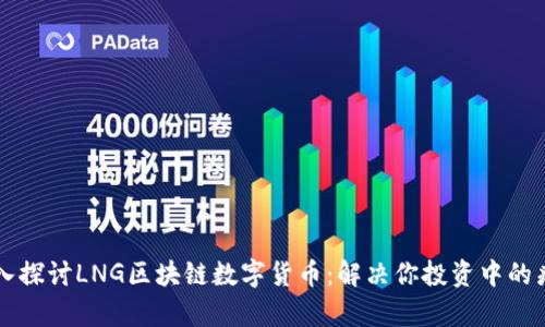 深入探讨LNG区块链数字货币：解决你投资中的痛点