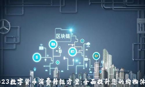 
2023数字货币消费升级方案：全面提升您的购物体验
