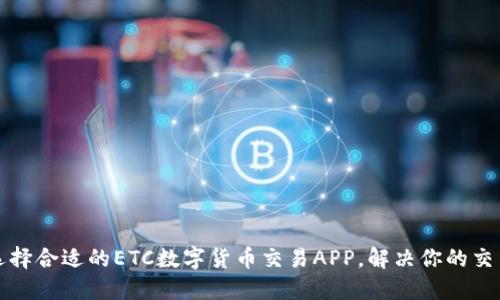 如何选择合适的ETC数字货币交易APP，解决你的交易难题