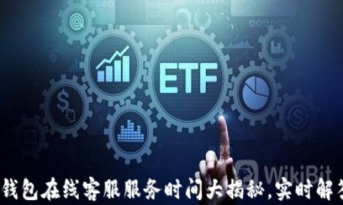 
bianotiTP钱包在线客服服务时间大揭秘，实时解答你的疑问