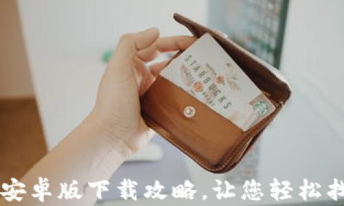 
    tp钱包安卓版下载攻略，让您轻松找到下载途径