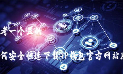 思考一个且的

如何安全快速下载TP钱包官方网站版？