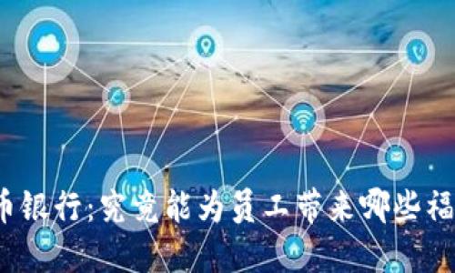 数字货币银行：究竟能为员工带来哪些福利待遇？