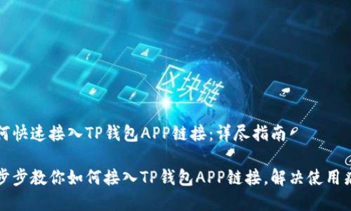 如何快速接入TP钱包APP链接：详尽指南

一步步教你如何接入TP钱包APP链接，解决使用痛点