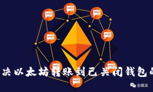 如何解决以太坊转账到已关闭钱包的难题？
