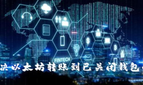 如何解决以太坊转账到已关闭钱包的难题？