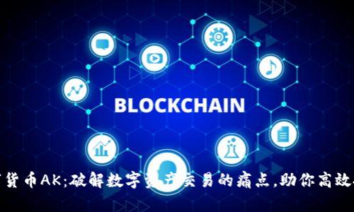 数字货币AK：破解数字资产交易的痛点，助你高效投资