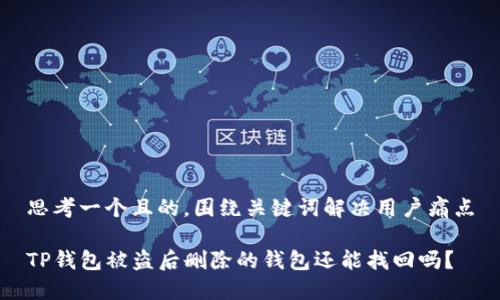思考一个且的，围绕关键词解决用户痛点

TP钱包被盗后删除的钱包还能找回吗？