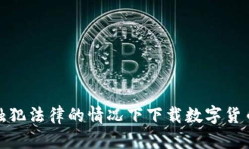 如何在不触犯法律的情况下下载数字货币激励视频