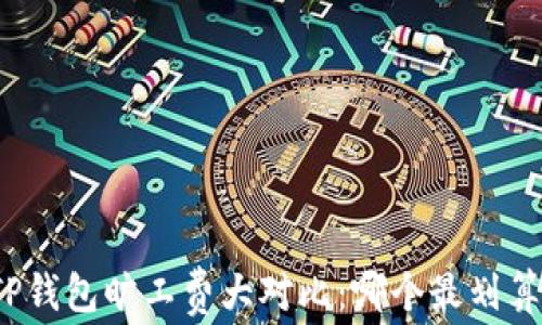 
TP钱包旷工费大对比：哪个最划算？