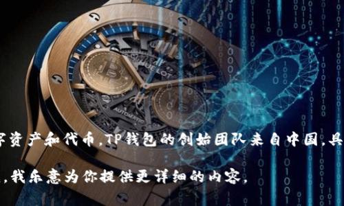 TP钱包（TP Wallet）是一个加密货币钱包，主要用于管理各种数字资产和代币。TP钱包的创始团队来自中国，具体的创始人信息并不公开，通常这类信息可能会有所限制或保密。

如果你需要了解TP钱包的特点、功能或其他相关信息，可以告诉我，我乐意为你提供更详细的内容。