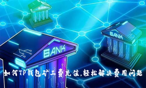 如何TP钱包矿工费充值，轻松解决费用问题