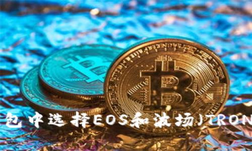 如何在TP钱包中选择EOS和波场（TRON）：简单指南
