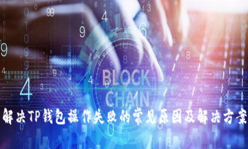 解决TP钱包操作失败的常见原因及解决方案