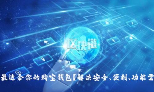 如何选择最适合你的购宝钱包？解决安全、便利、功能需求的痛点