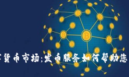 解锁数字货币市场：发币服务如何帮助您成功上市